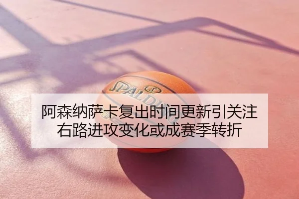 阿森纳萨卡复出时间更新引关注 右路进攻变化或成赛季转折